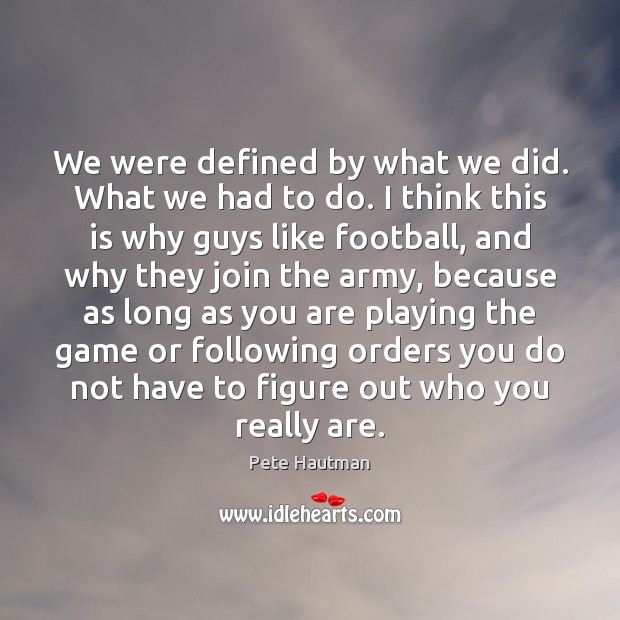 We were defined by what we did. What we had to do. Pete Hautman Picture Quote