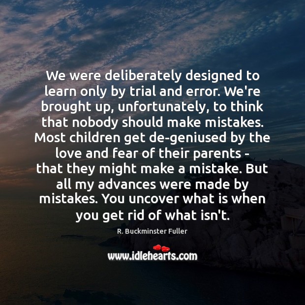 We were deliberately designed to learn only by trial and error. We’re R. Buckminster Fuller Picture Quote