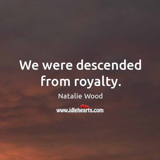 We were descended from royalty. Natalie Wood Picture Quote