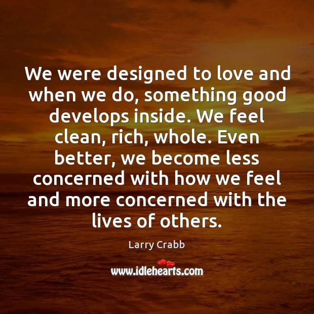 We were designed to love and when we do, something good develops Larry Crabb Picture Quote