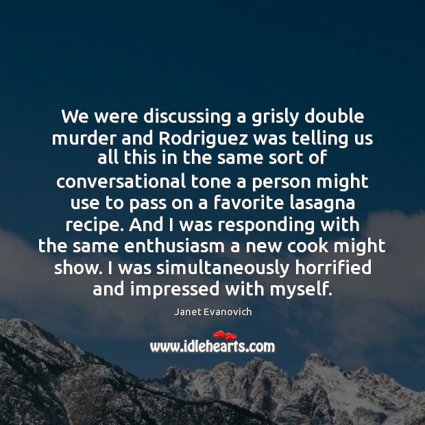 We were discussing a grisly double murder and Rodriguez was telling us Janet Evanovich Picture Quote