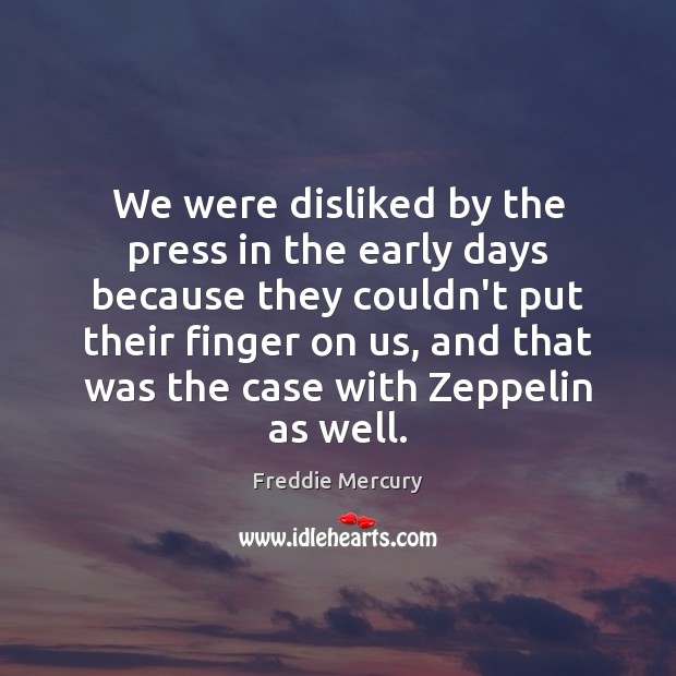 We were disliked by the press in the early days because they Freddie Mercury Picture Quote