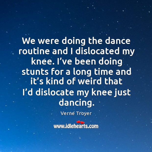 We were doing the dance routine and I dislocated my knee. Verne Troyer Picture Quote