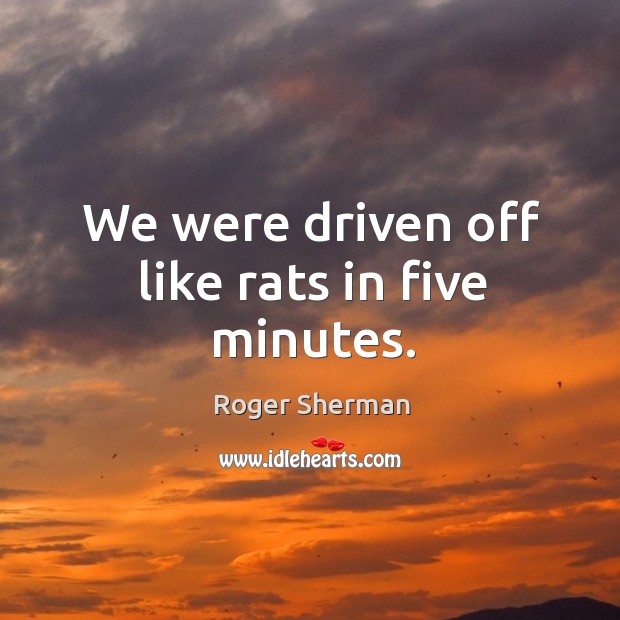We were driven off like rats in five minutes. Roger Sherman Picture Quote