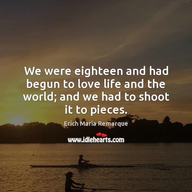 We were eighteen and had begun to love life and the world; Erich Maria Remarque Picture Quote