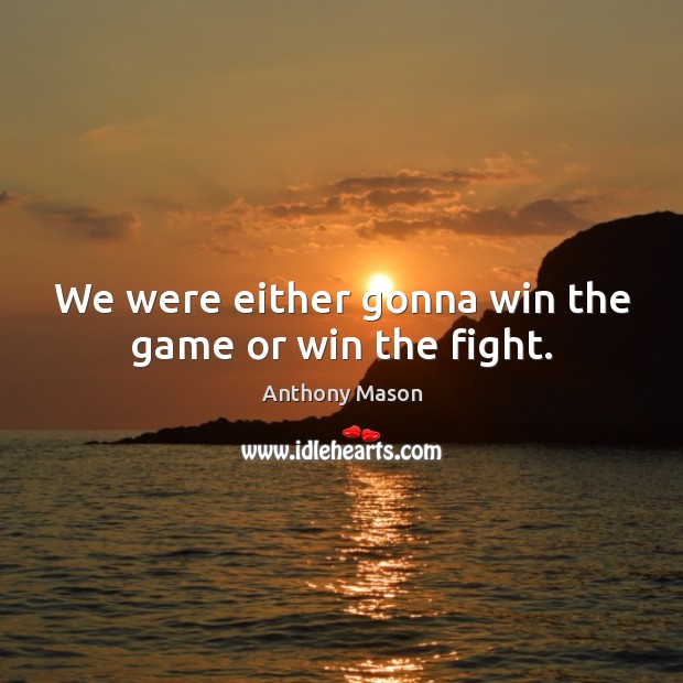 We were either gonna win the game or win the fight. Anthony Mason Picture Quote