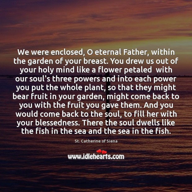 We were enclosed, O eternal Father, within the garden of your breast. St. Catherine of Siena Picture Quote