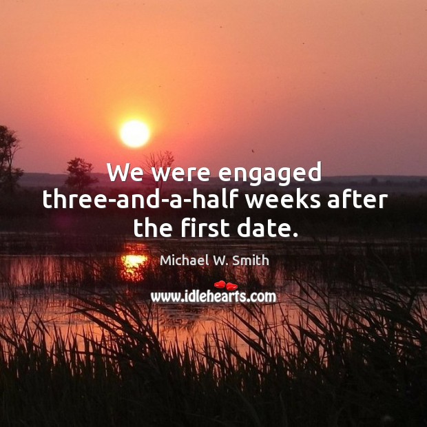 We were engaged three-and-a-half weeks after the first date. Image