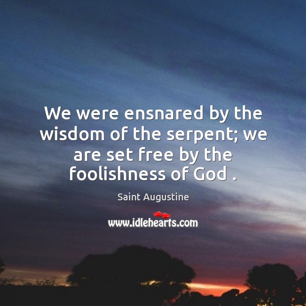 We were ensnared by the wisdom of the serpent; we are set free by the foolishness of God . Image