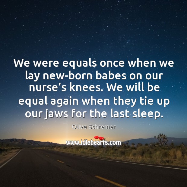 We were equals once when we lay new-born babes on our nurse’s knees. Olive Schreiner Picture Quote