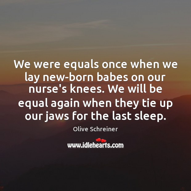 We were equals once when we lay new-born babes on our nurse’s Olive Schreiner Picture Quote