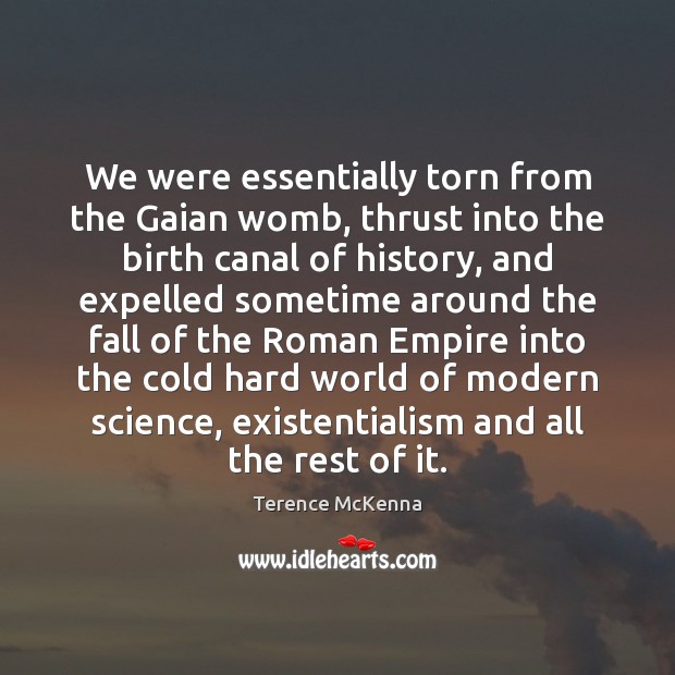 We were essentially torn from the Gaian womb, thrust into the birth Terence McKenna Picture Quote