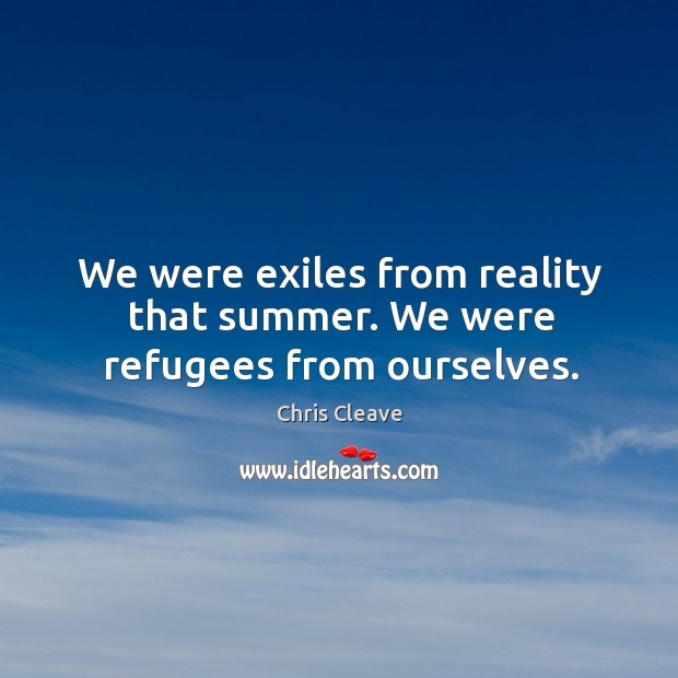 We were exiles from reality that summer. We were refugees from ourselves. Chris Cleave Picture Quote