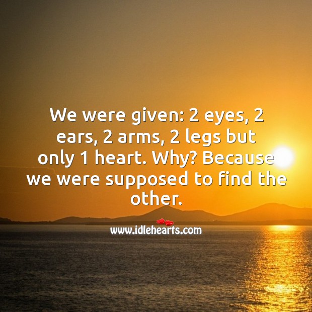 We were given: 2 eyes, 2 ears, 2 arms, 2 legs but only 1 heart. Love Quotes Image