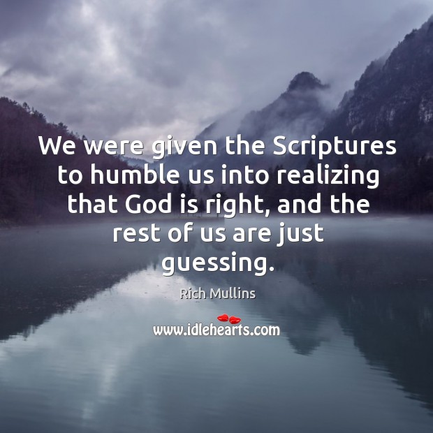 We were given the Scriptures to humble us into realizing that God Rich Mullins Picture Quote