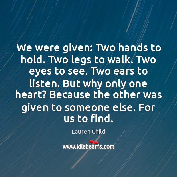 We were given: Two hands to hold. Two legs to walk. Two Lauren Child Picture Quote