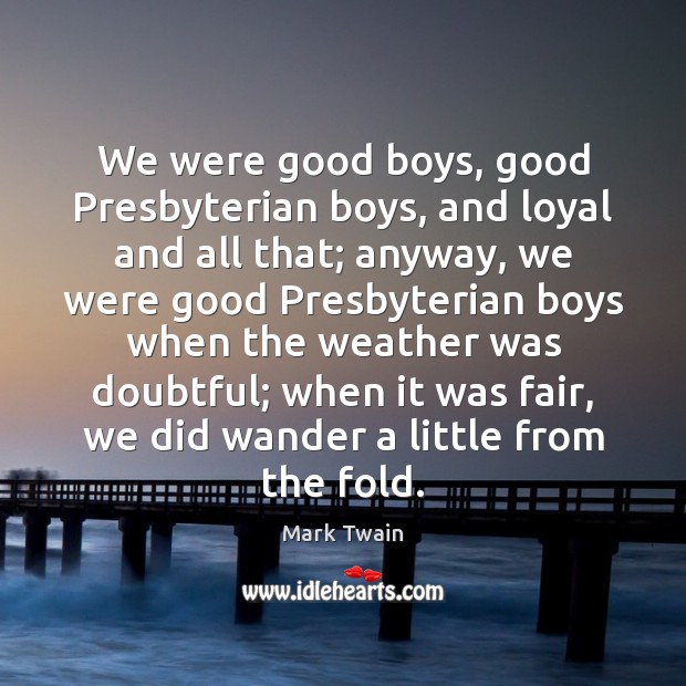 We were good boys, good Presbyterian boys, and loyal and all that; Mark Twain Picture Quote