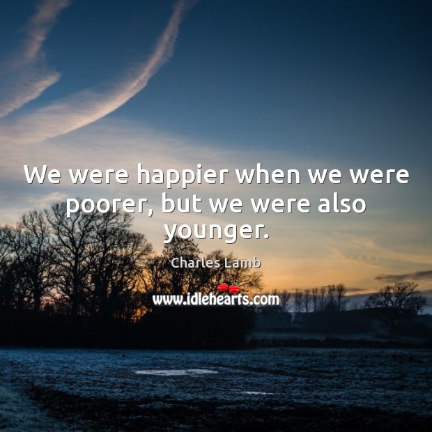 We were happier when we were poorer, but we were also younger. Charles Lamb Picture Quote
