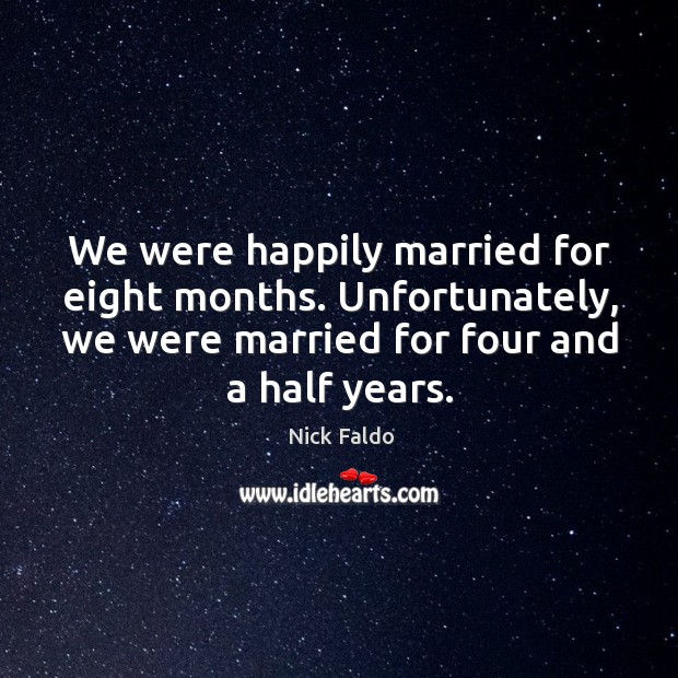We were happily married for eight months. Unfortunately, we were married for four and a half years. Nick Faldo Picture Quote