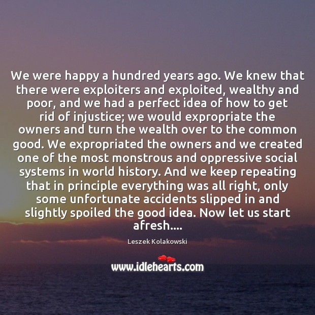 We were happy a hundred years ago. We knew that there were Leszek Kolakowski Picture Quote
