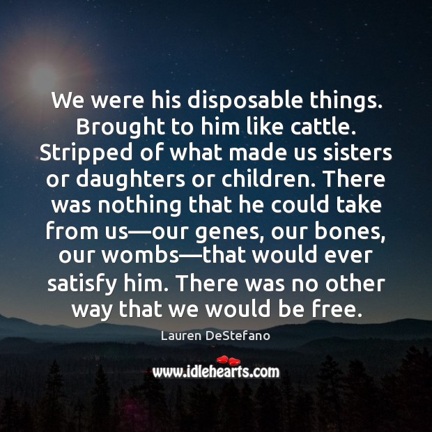 We were his disposable things. Brought to him like cattle. Stripped of Lauren DeStefano Picture Quote