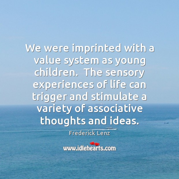 We were imprinted with a value system as young children.  The sensory Image
