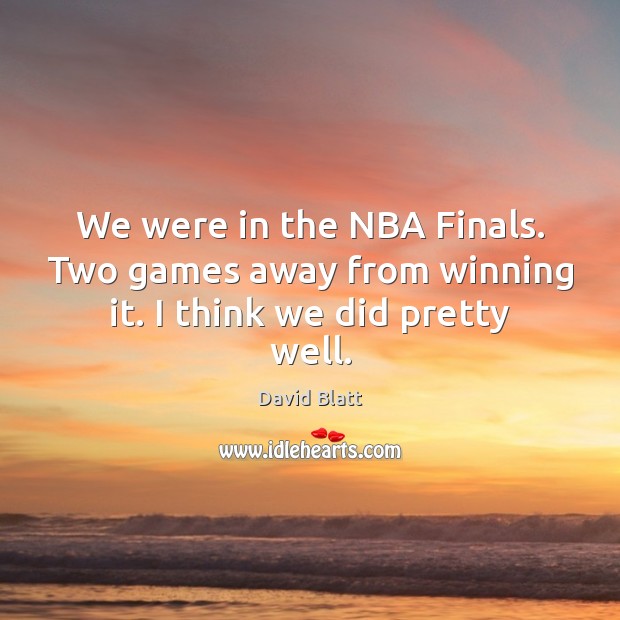 We were in the NBA Finals. Two games away from winning it. I think we did pretty well. Image