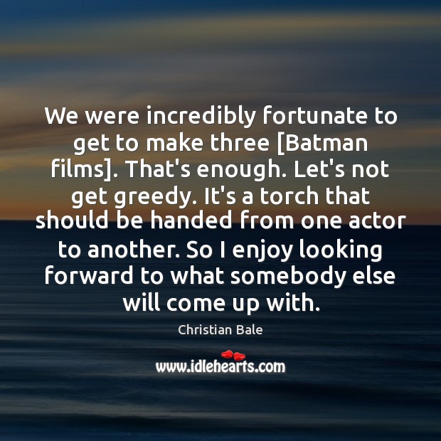We were incredibly fortunate to get to make three [Batman films]. That’s Christian Bale Picture Quote