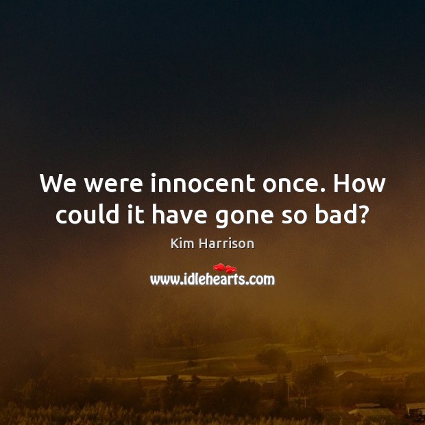 We were innocent once. How could it have gone so bad? Kim Harrison Picture Quote