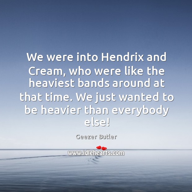 We were into hendrix and cream, who were like the heaviest bands around at that time. Geezer Butler Picture Quote