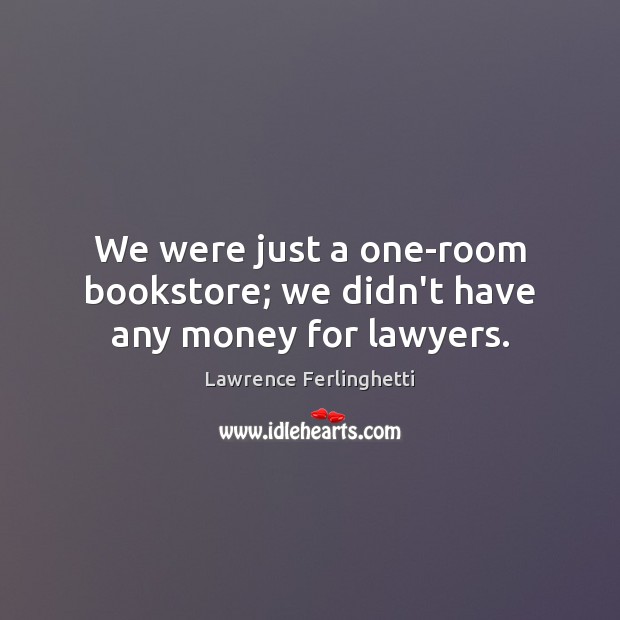 We were just a one-room bookstore; we didn’t have any money for lawyers. Lawrence Ferlinghetti Picture Quote