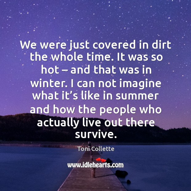 We were just covered in dirt the whole time. It was so hot – and that was in winter. Toni Collette Picture Quote