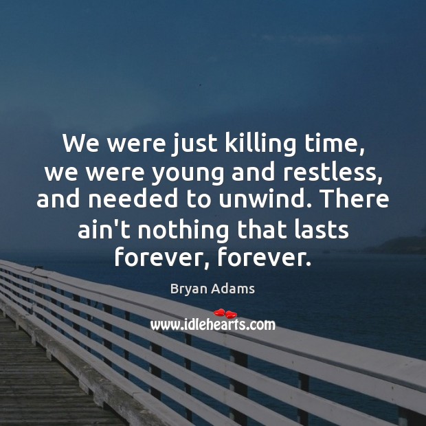 We were just killing time, we were young and restless, and needed Bryan Adams Picture Quote