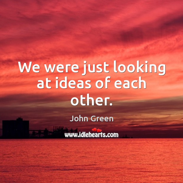 We were just looking at ideas of each other. John Green Picture Quote