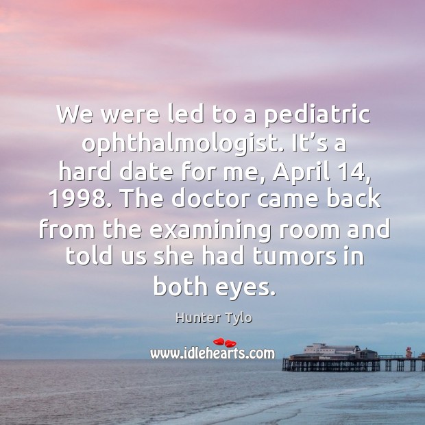 We were led to a pediatric ophthalmologist. It’s a hard date for me, april 14, 1998. Hunter Tylo Picture Quote