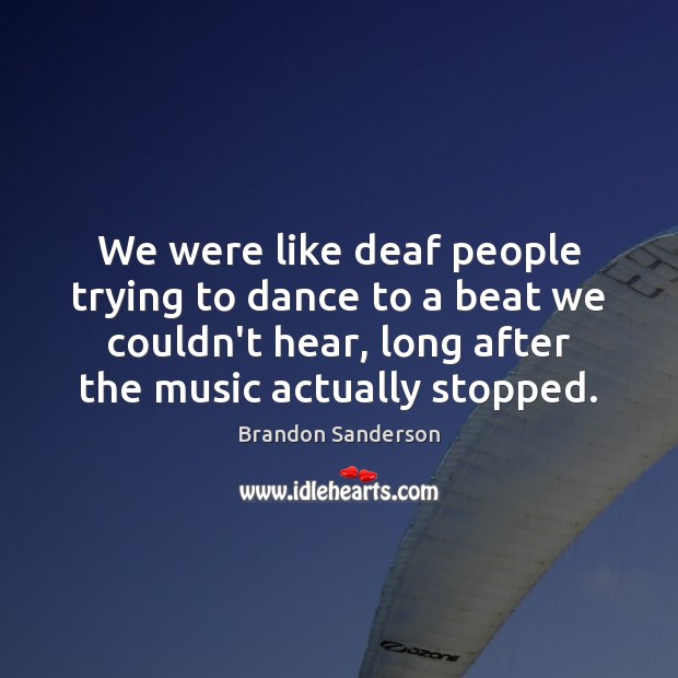 We were like deaf people trying to dance to a beat we Brandon Sanderson Picture Quote