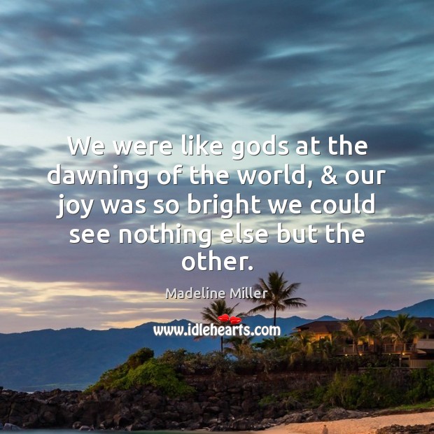 We were like Gods at the dawning of the world, & our joy Madeline Miller Picture Quote