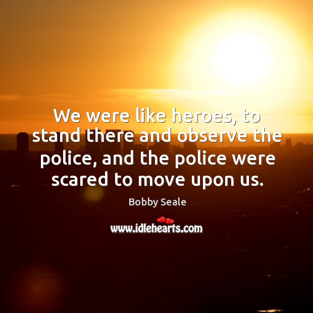 We were like heroes, to stand there and observe the police, and the police were scared to move upon us. Image