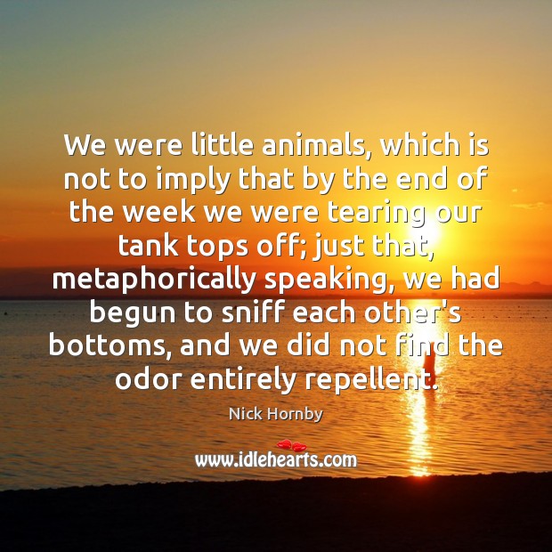 We were little animals, which is not to imply that by the Nick Hornby Picture Quote
