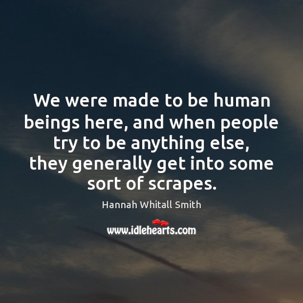 We were made to be human beings here, and when people try Hannah Whitall Smith Picture Quote