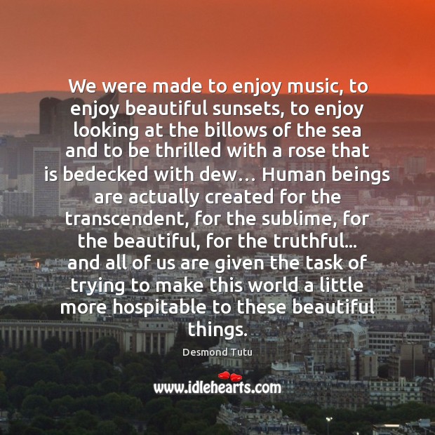 We were made to enjoy music, to enjoy beautiful sunsets, to enjoy Desmond Tutu Picture Quote