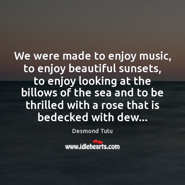 We were made to enjoy music, to enjoy beautiful sunsets, to enjoy Desmond Tutu Picture Quote