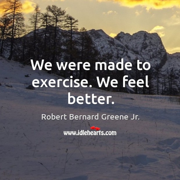 We were made to exercise. We feel better. Exercise Quotes Image