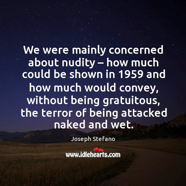 We were mainly concerned about nudity – how much could be shown in 1959 and Joseph Stefano Picture Quote