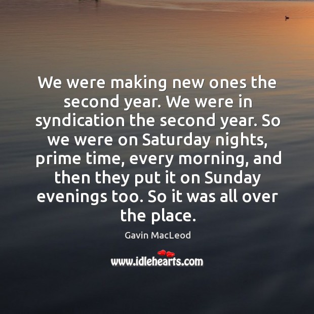 We were making new ones the second year. We were in syndication the second year. Gavin MacLeod Picture Quote