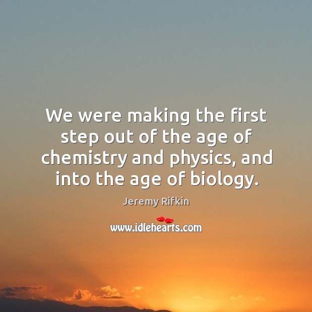 We were making the first step out of the age of chemistry and physics, and into the age of biology. Jeremy Rifkin Picture Quote