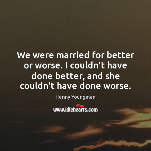 We were married for better or worse. I couldn’t have done better, Henny Youngman Picture Quote