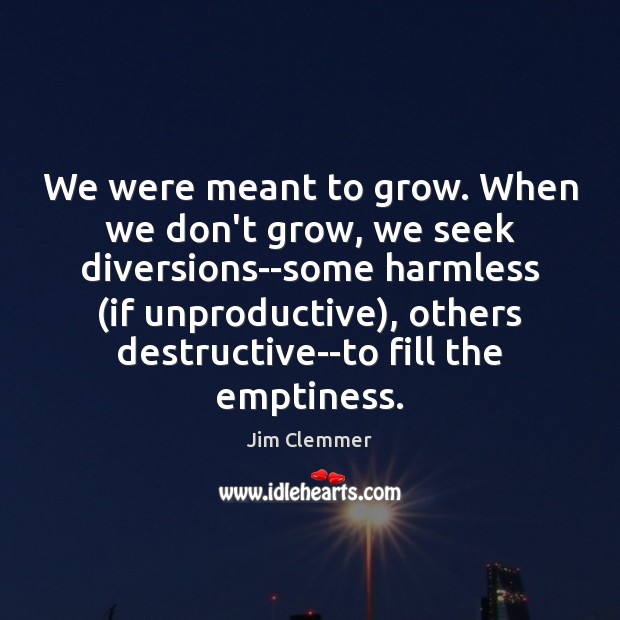 We were meant to grow. When we don’t grow, we seek diversions–some Jim Clemmer Picture Quote