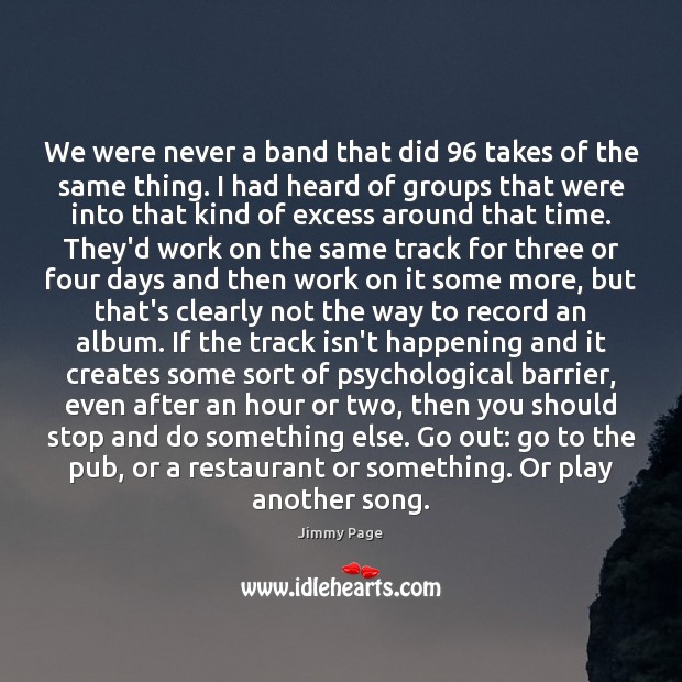 We were never a band that did 96 takes of the same thing. Jimmy Page Picture Quote