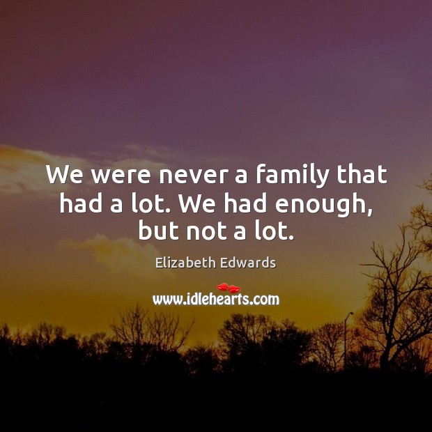 We were never a family that had a lot. We had enough, but not a lot. Image